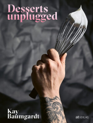 Kay Baumgardt - Rezeptbuch Desserts unplugged - Patissier des Jahres 2020